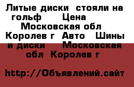 Литые диски, стояли на (гольф 3) › Цена ­ 3 000 - Московская обл., Королев г. Авто » Шины и диски   . Московская обл.,Королев г.